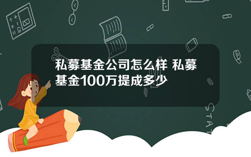 私募基金公司怎么样 私募基金100万提成多少